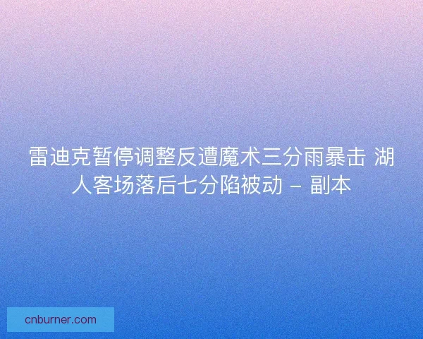 雷迪克暂停调整反遭魔术三分雨暴击 湖人客场落后七分陷被动 - 副本