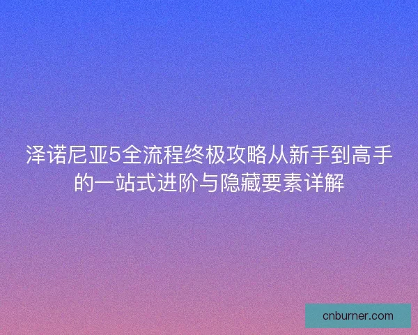 泽诺尼亚5全流程终极攻略从新手到高手的一站式进阶与隐藏要素详解