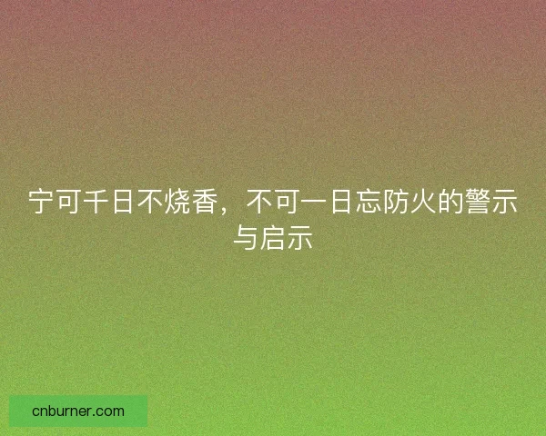 宁可千日不烧香，不可一日忘防火的警示与启示