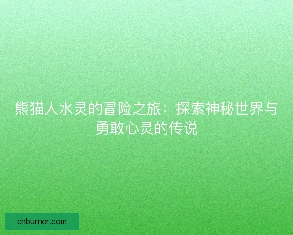 熊猫人水灵的冒险之旅：探索神秘世界与勇敢心灵的传说