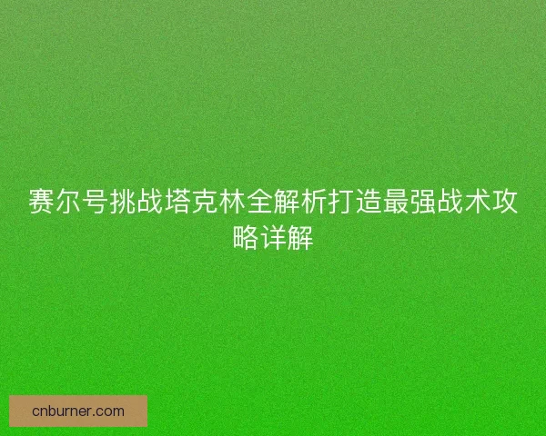 赛尔号挑战塔克林全解析打造最强战术攻略详解 赛尔号挑战塔克林全解析打造最强战术攻略详解