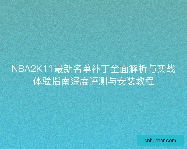 NBA2K11最新名单补丁全面解析与实战体验指南深度评测与安装教程