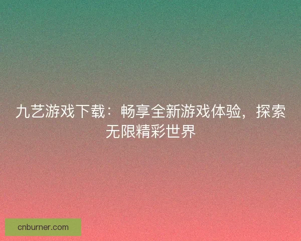 九艺游戏下载：畅享全新游戏体验，探索无限精彩世界