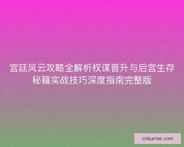 宫廷风云攻略全解析权谋晋升与后宫生存秘籍实战技巧深度指南完整版
