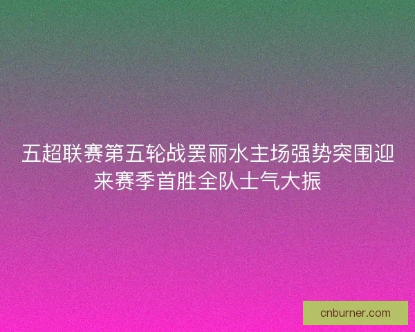 五超联赛第五轮战罢丽水主场强势突围迎来赛季首胜全队士气大振