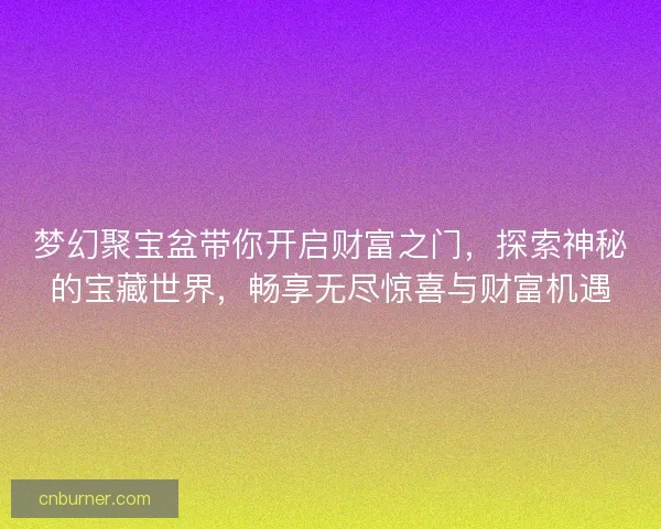 梦幻聚宝盆带你开启财富之门，探索神秘的宝藏世界，畅享无尽惊喜与财富机遇
