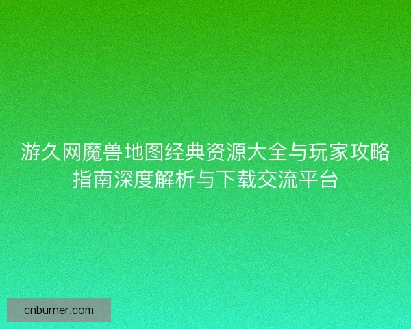 游久网魔兽地图经典资源大全与玩家攻略指南深度解析与下载交流平台