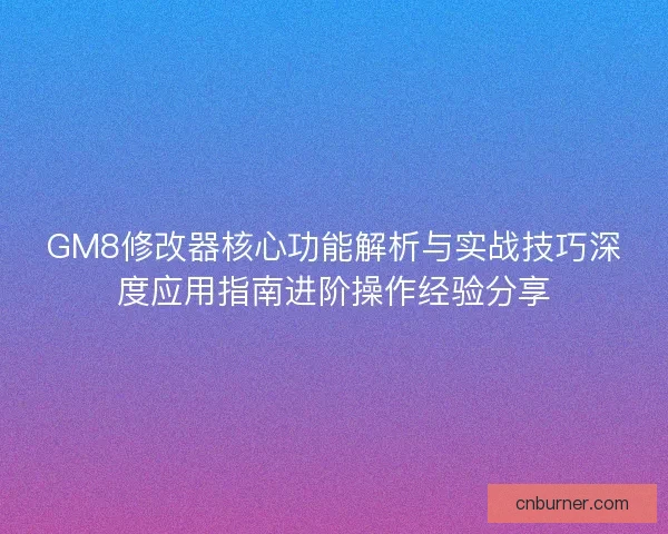 GM8修改器核心功能解析与实战技巧深度应用指南进阶操作经验分享