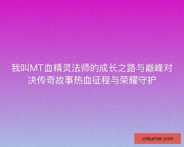 我叫MT血精灵法师的成长之路与巅峰对决传奇故事热血征程与荣耀守护