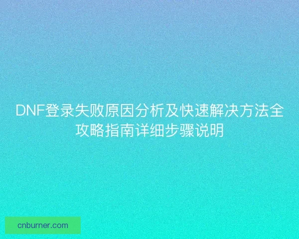 DNF登录失败原因分析及快速解决方法全攻略指南详细步骤说明
