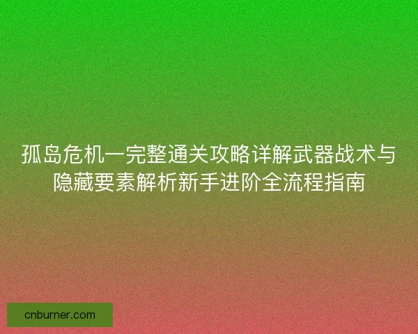 孤岛危机一完整通关攻略详解武器战术与隐藏要素解析新手进阶全流程指南
