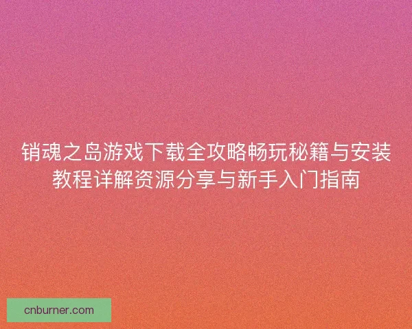 销魂之岛游戏下载全攻略畅玩秘籍与安装教程详解资源分享与新手入门指南